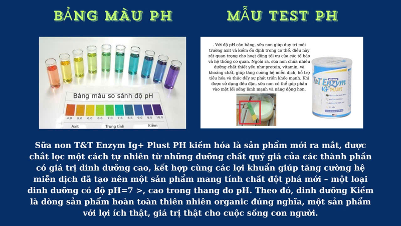 Sữa non T&T enzym Ig+ plust với CT độc quyền kiềm hóa PH= 7.0> 8.0 giúp cơ thể cân = axit